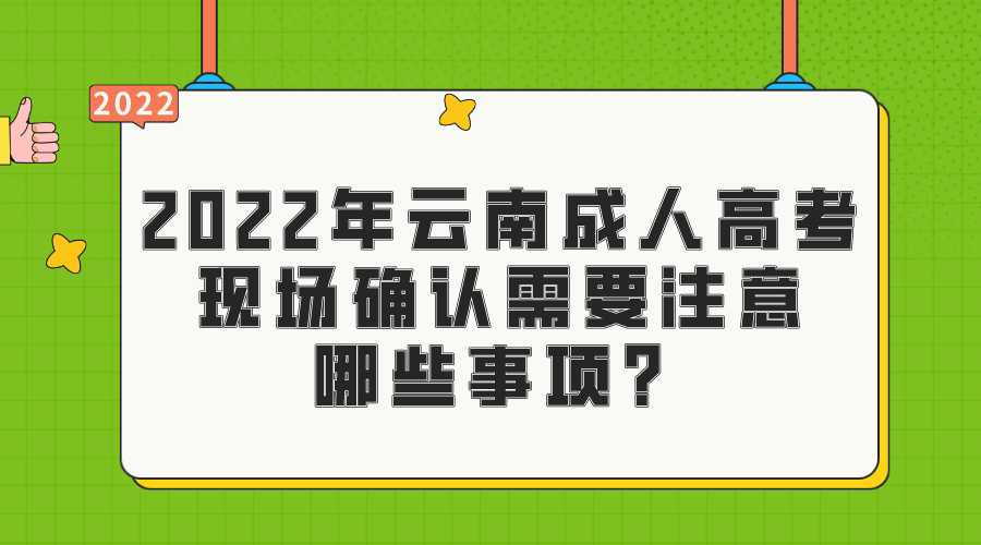 2022年云南成人高考現場確認需要注意哪些事項？