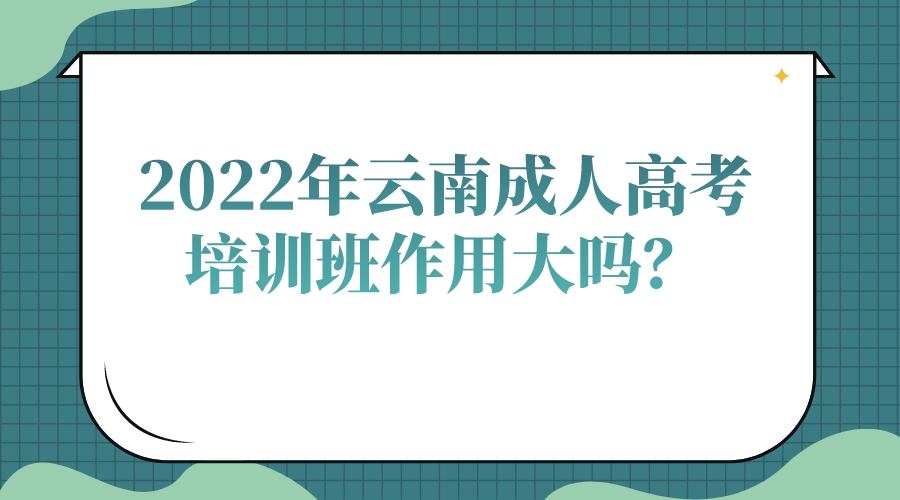 2022年云南成人高考培訓(xùn)班作用大嗎？