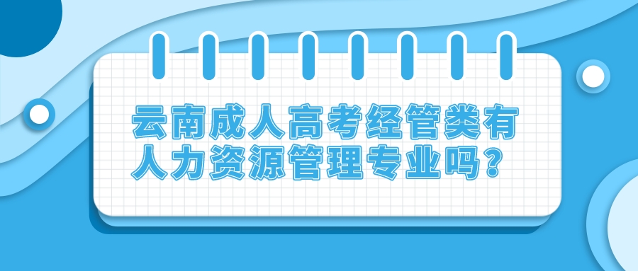 云南成人高考經管類有人力資源管理專業嗎？