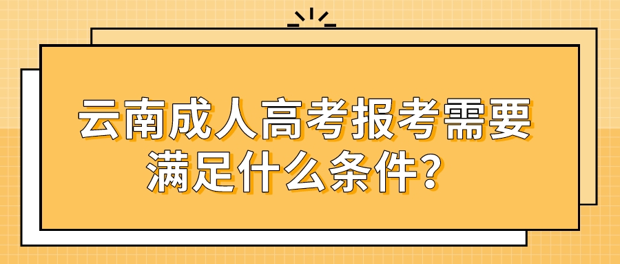 云南成人高考報(bào)考需要滿足什么條件？