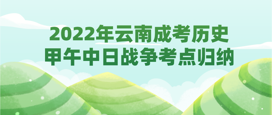 2022年云南成考歷史甲午中日戰(zhàn)爭考點歸納