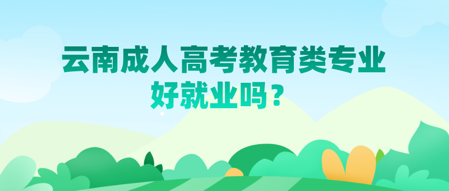云南成人高考教育類專業好就業嗎？