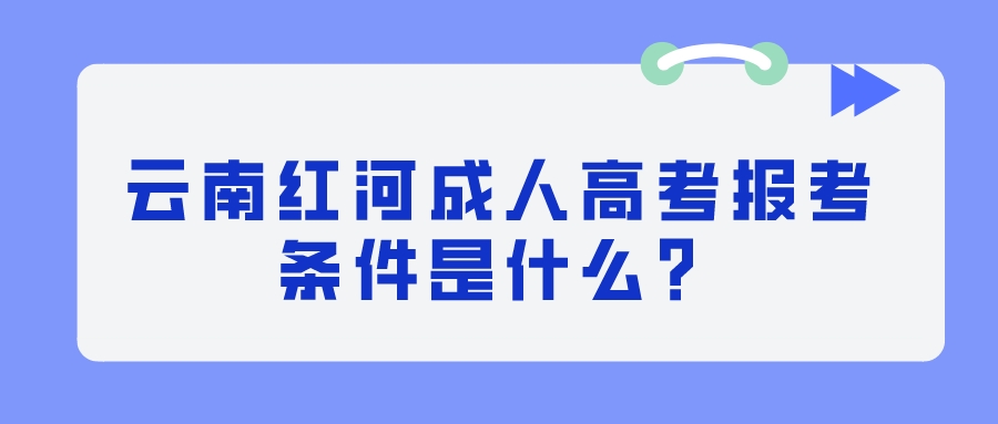 云南紅河成人高考報考條件是什么？