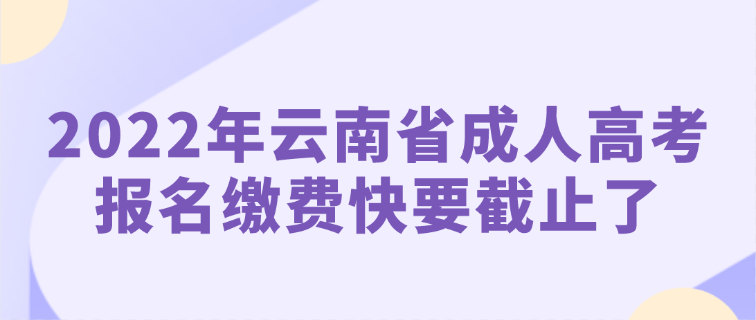 2022年云南省成人高考報名繳費(fèi)快要截止了