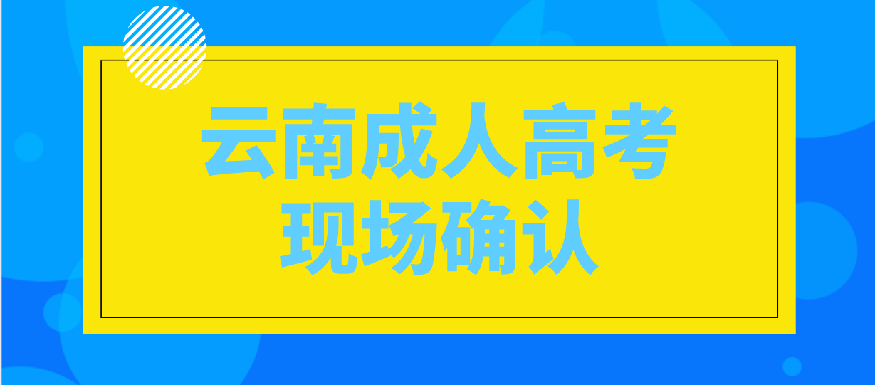 有哪些考生參加云南成人高考需要現(xiàn)場(chǎng)確認(rèn)？
