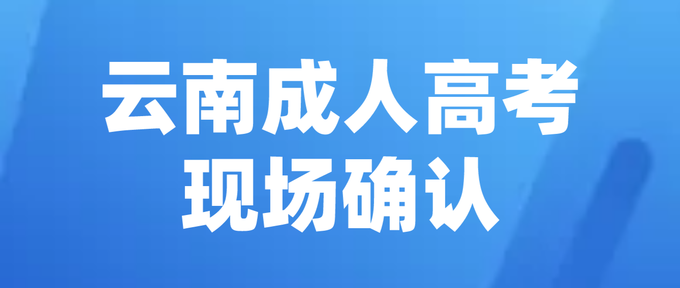 參加云南成人高考什么情況下需要現場確認？