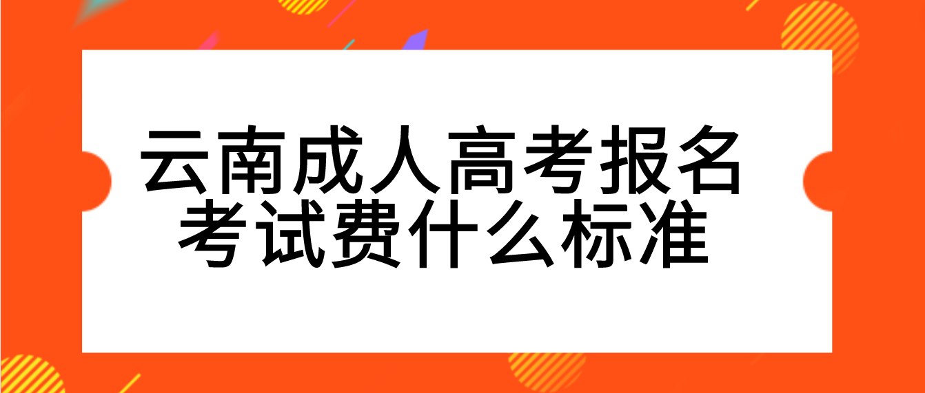 云南成考報名的報名考試費什么標(biāo)準(zhǔn)？